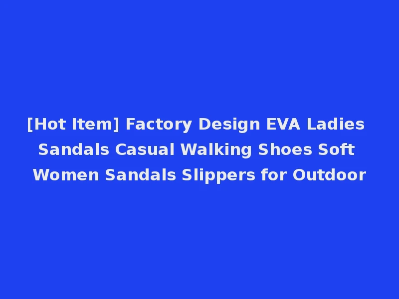 [Hot Item] Factory Design EVA Ladies Sandals Casual Walking Shoes Soft Women Sandals Slippers for Outdoor