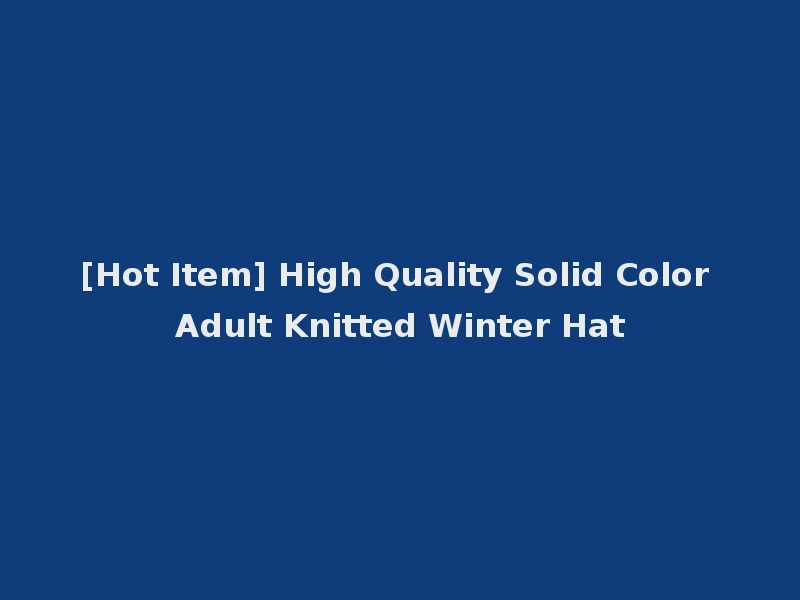 [Hot Item] High Quality Solid Color Adult Knitted Winter Hat