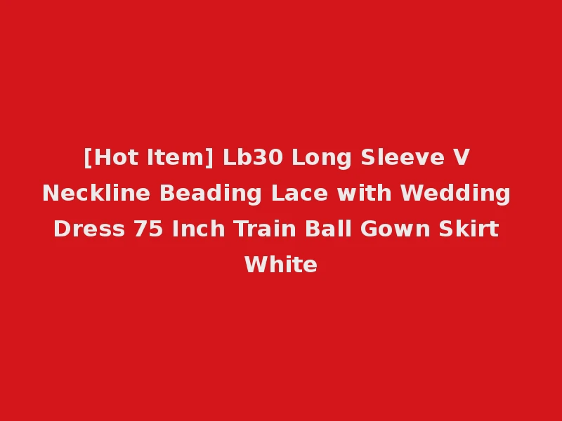 [Hot Item] Lb30 Long Sleeve V Neckline Beading Lace with Wedding Dress 75 Inch Train Ball Gown Skirt White