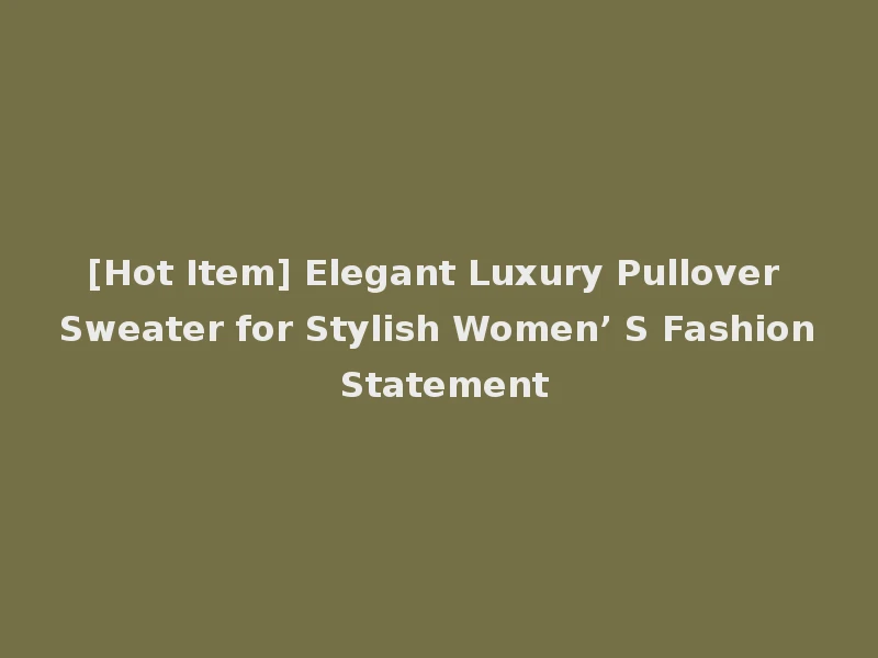 [Hot Item] Elegant Luxury Pullover Sweater for Stylish Women’ S Fashion Statement