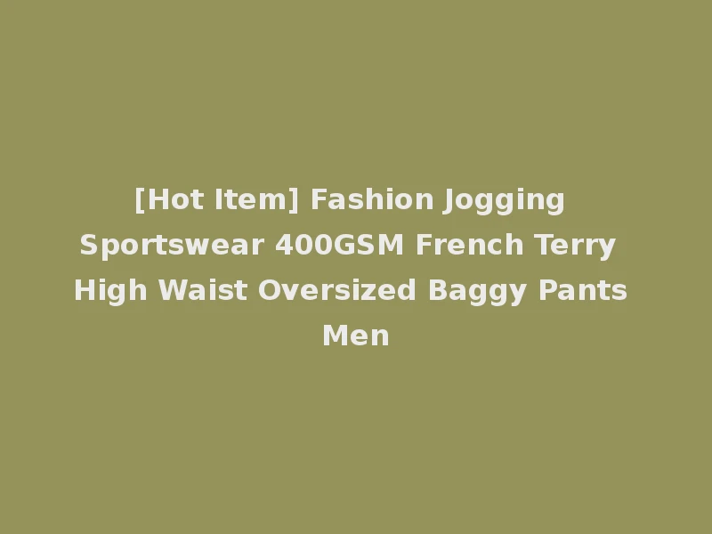 [Hot Item] Fashion Jogging Sportswear 400GSM French Terry High Waist Oversized Baggy Pants Men
