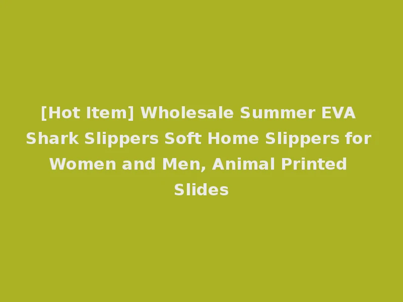 [Hot Item] Wholesale Summer EVA Shark Slippers Soft Home Slippers for Women and Men, Animal Printed Slides