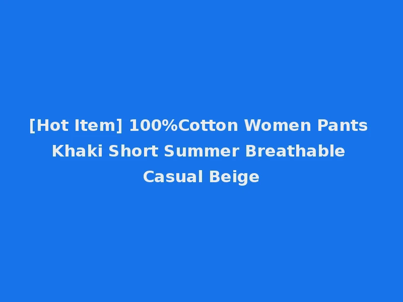 [Hot Item] 100%Cotton Women Pants Khaki Short Summer Breathable Casual Beige