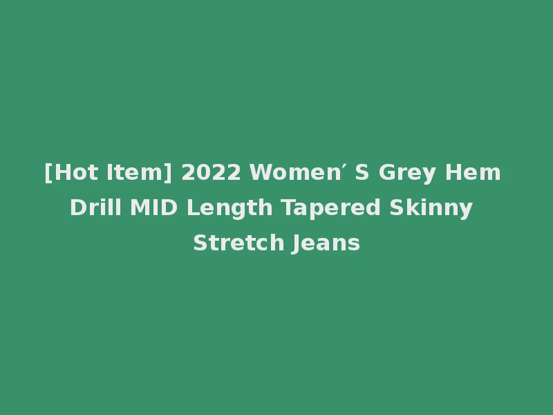 [Hot Item] 2022 Women′ S Grey Hem Drill MID Length Tapered Skinny Stretch Jeans