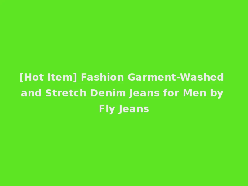 [Hot Item] Fashion Garment-Washed and Stretch Denim Jeans for Men by Fly Jeans