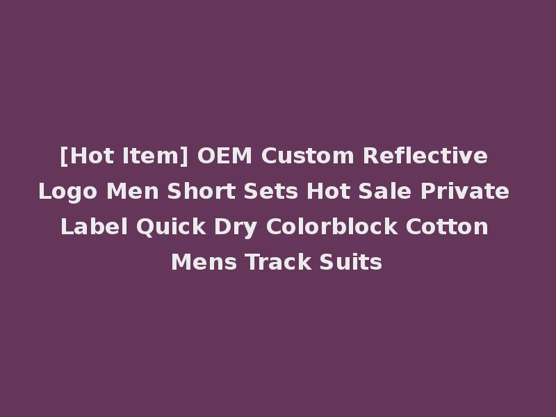 [Hot Item] OEM Custom Reflective Logo Men Short Sets Hot Sale Private Label Quick Dry Colorblock Cotton Mens Track Suits