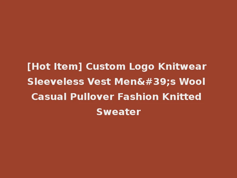 [Hot Item] Custom Logo Knitwear Sleeveless Vest Men's Wool Casual Pullover Fashion Knitted Sweater
