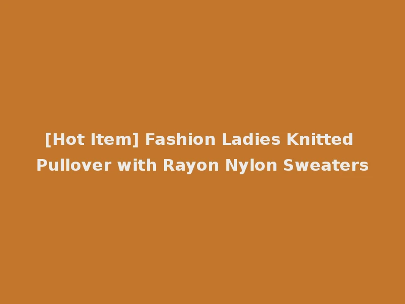 [Hot Item] Fashion Ladies Knitted Pullover with Rayon Nylon Sweaters