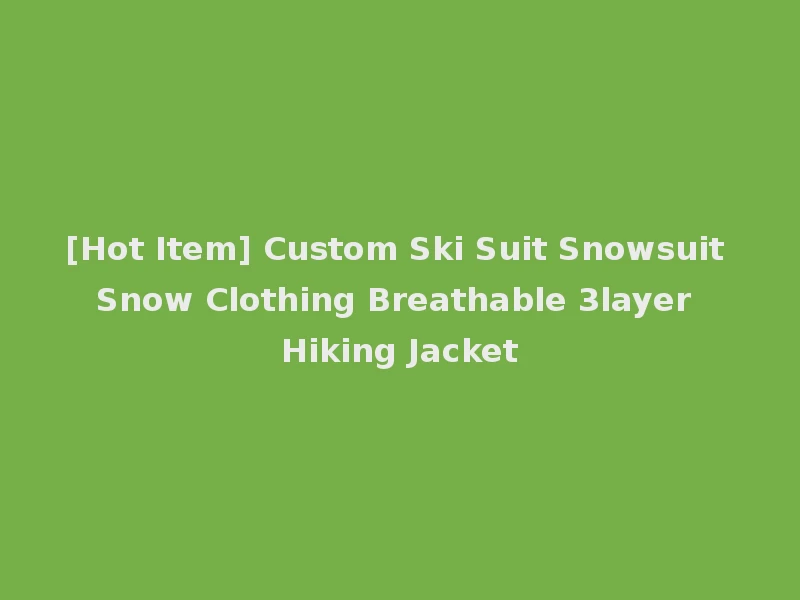[Hot Item] Custom Ski Suit Snowsuit Snow Clothing Breathable 3layer Hiking Jacket