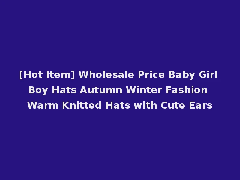 [Hot Item] Wholesale Price Baby Girl Boy Hats Autumn Winter Fashion Warm Knitted Hats with Cute Ears