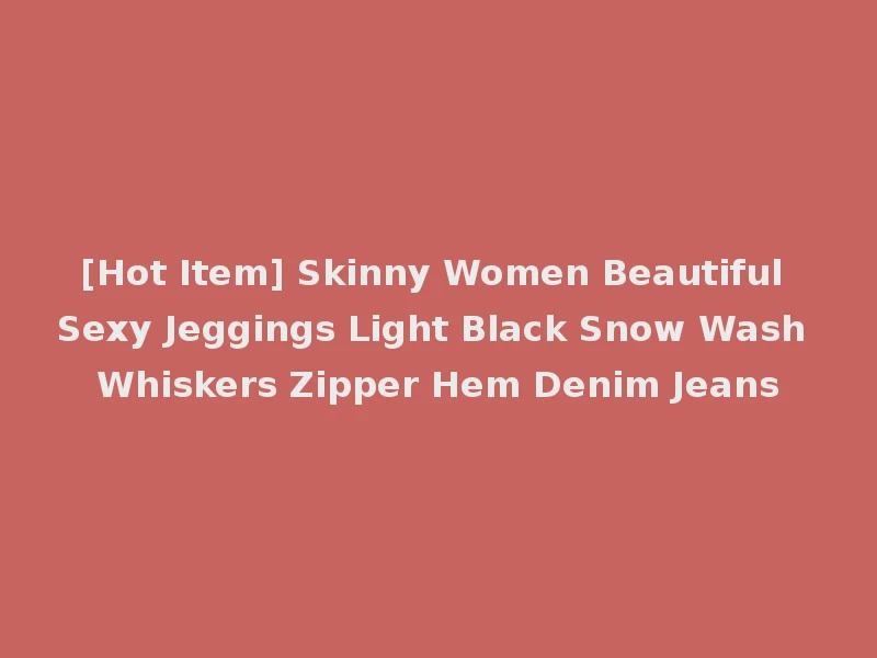 [Hot Item] Skinny Women Beautiful Sexy Jeggings Light Black Snow Wash Whiskers Zipper Hem Denim Jeans