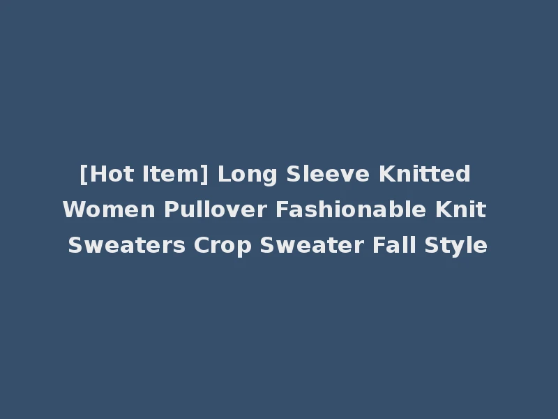 [Hot Item] Long Sleeve Knitted Women Pullover Fashionable Knit Sweaters Crop Sweater Fall Style