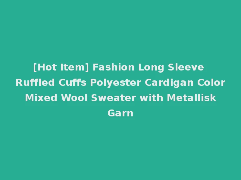 [Hot Item] Fashion Long Sleeve Ruffled Cuffs Polyester Cardigan Color Mixed Wool Sweater with Metallisk Garn