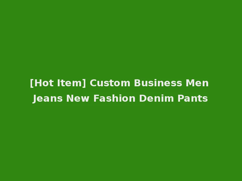 [Hot Item] Custom Business Men Jeans New Fashion Denim Pants