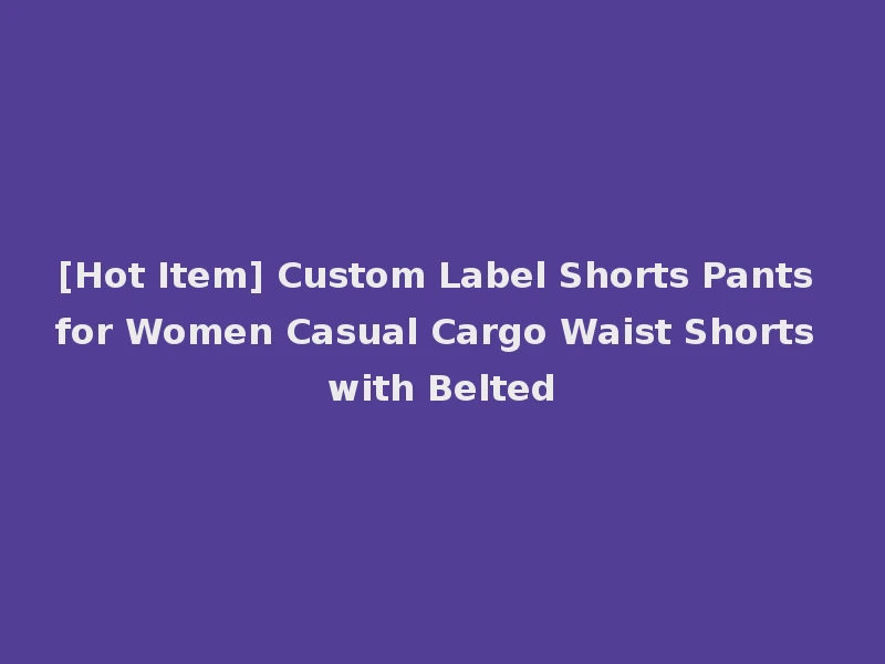 [Hot Item] Custom Label Shorts Pants for Women Casual Cargo Waist Shorts with Belted