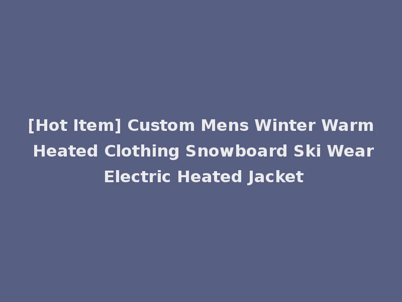 [Hot Item] Custom Mens Winter Warm Heated Clothing Snowboard Ski Wear Electric Heated Jacket