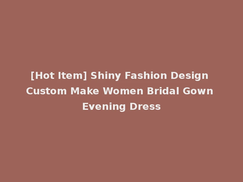 [Hot Item] Shiny Fashion Design Custom Make Women Bridal Gown Evening Dress