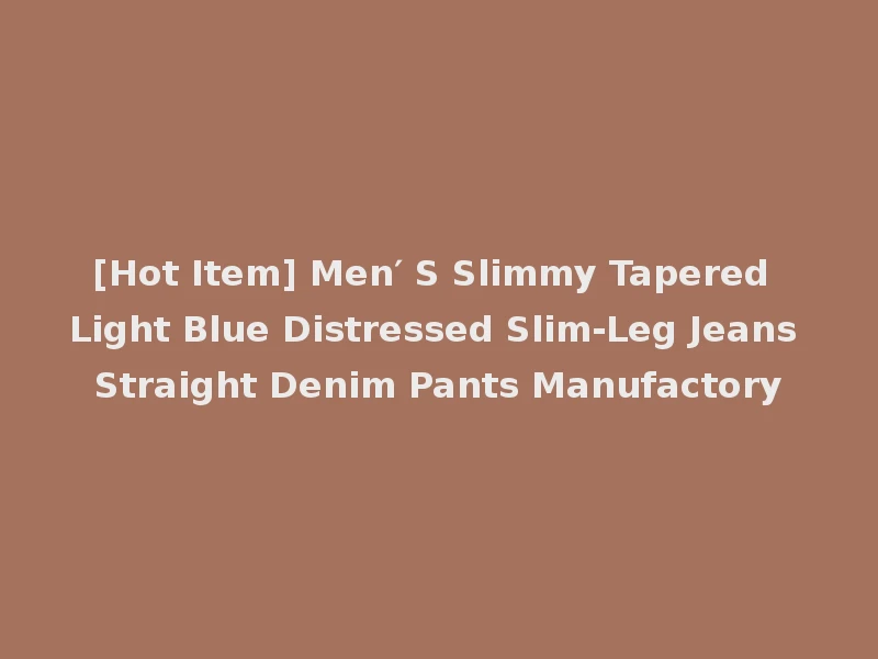[Hot Item] Men′ S Slimmy Tapered Light Blue Distressed Slim-Leg Jeans Straight Denim Pants Manufactory