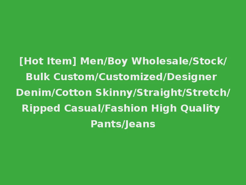 [Hot Item] Men/Boy Wholesale/Stock/Bulk Custom/Customized/Designer Denim/Cotton Skinny/Straight/Stretch/Ripped Casual/Fashion High Quality Pants/Jeans