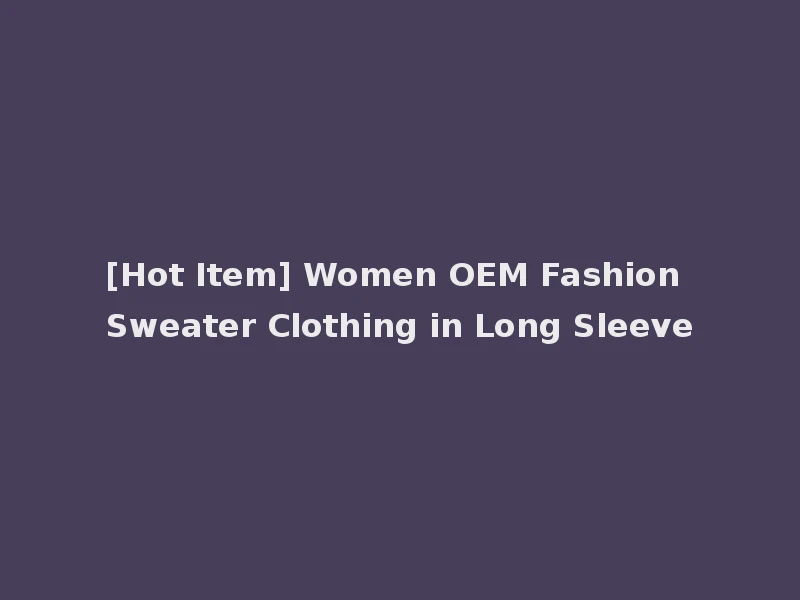 [Hot Item] Women OEM Fashion Sweater Clothing in Long Sleeve