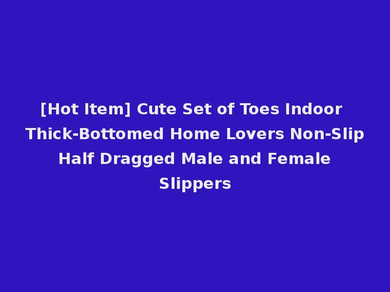 [Hot Item] Cute Set of Toes Indoor Thick-Bottomed Home Lovers Non-Slip Half Dragged Male and Female Slippers