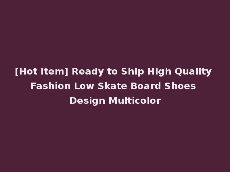[Hot Item] Ready to Ship High Quality Fashion Low Skate Board Shoes Design Multicolor