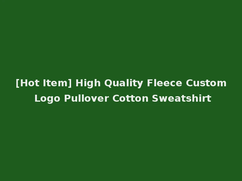 [Hot Item] High Quality Fleece Custom Logo Pullover Cotton Sweatshirt