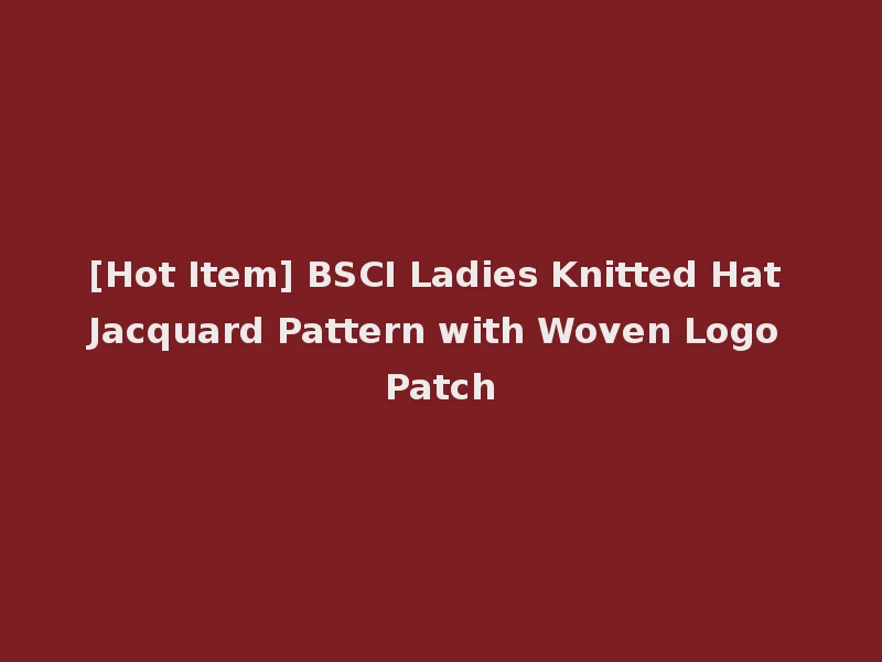 [Hot Item] BSCI Ladies Knitted Hat Jacquard Pattern with Woven Logo Patch