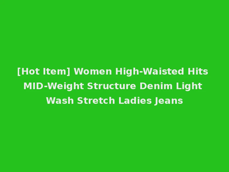 [Hot Item] Women High-Waisted Hits MID-Weight Structure Denim Light Wash Stretch Ladies Jeans