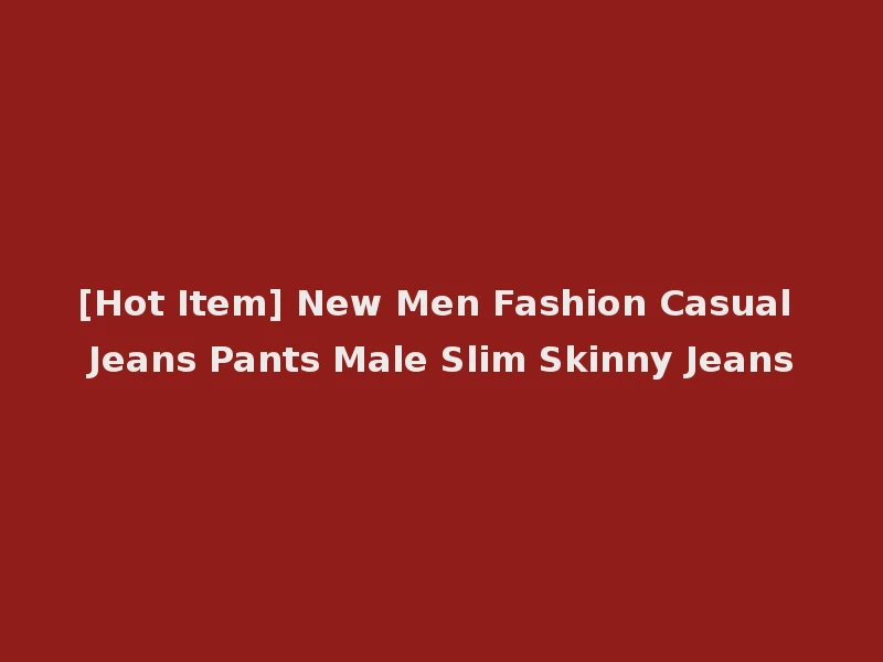 [Hot Item] New Men Fashion Casual Jeans Pants Male Slim Skinny Jeans