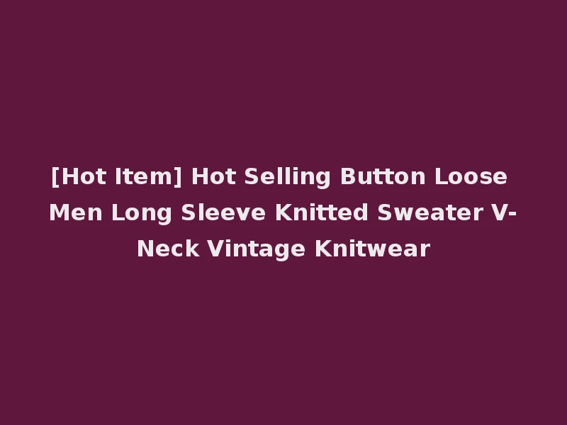 [Hot Item] Hot Selling Button Loose Men Long Sleeve Knitted Sweater V-Neck Vintage Knitwear
