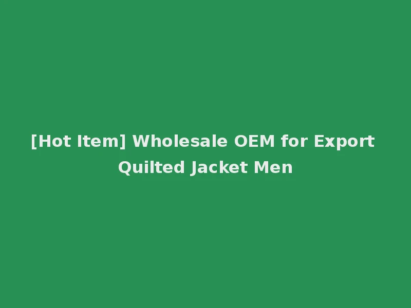 [Hot Item] Wholesale OEM for Export Quilted Jacket Men