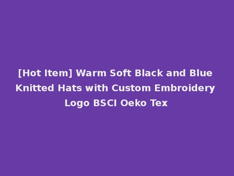 [Hot Item] Warm Soft Black and Blue Knitted Hats with Custom Embroidery Logo BSCI Oeko Tex
