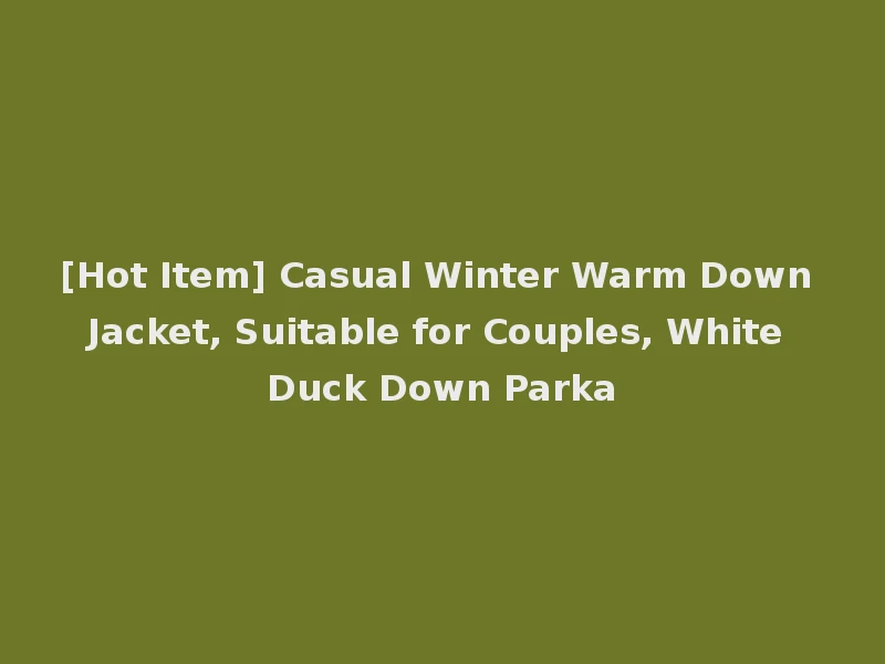 [Hot Item] Casual Winter Warm Down Jacket, Suitable for Couples, White Duck Down Parka