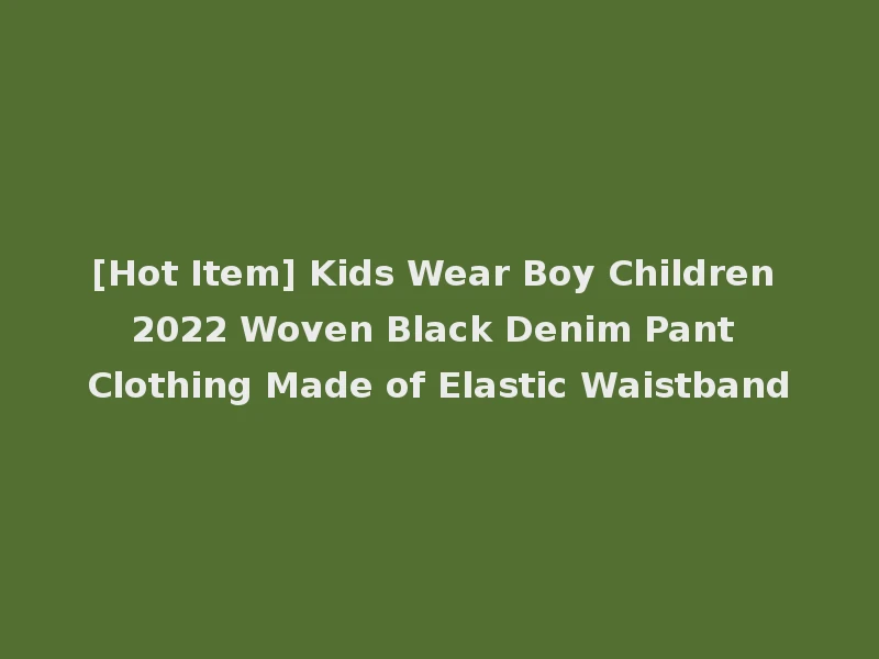 [Hot Item] Kids Wear Boy Children 2022 Woven Black Denim Pant Clothing Made of Elastic Waistband