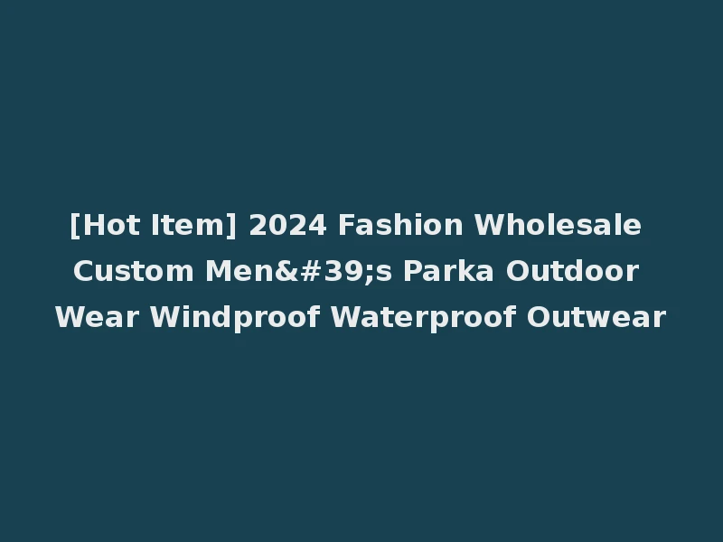 [Hot Item] 2024 Fashion Wholesale Custom Men's Parka Outdoor Wear Windproof Waterproof Outwear