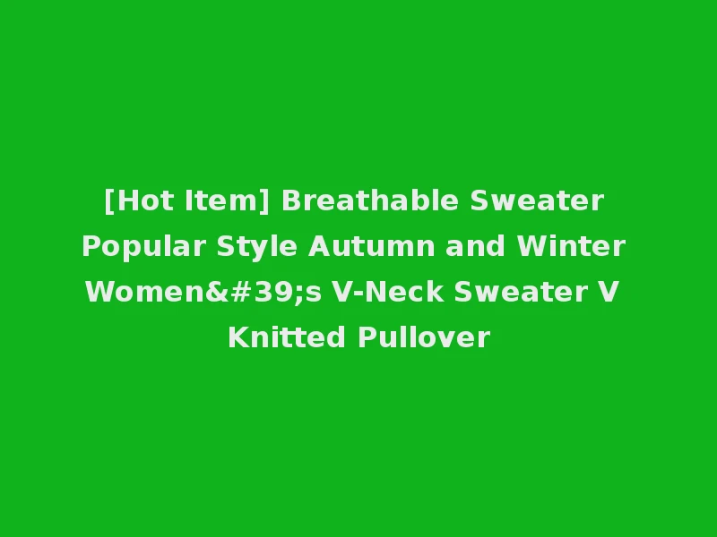 [Hot Item] Breathable Sweater Popular Style Autumn and Winter Women's V-Neck Sweater V Knitted Pullover