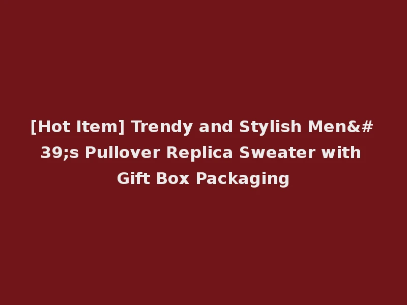 [Hot Item] Trendy and Stylish Men's Pullover Replica Sweater with Gift Box Packaging