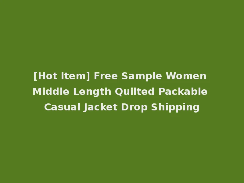 [Hot Item] Free Sample Women Middle Length Quilted Packable Casual Jacket Drop Shipping