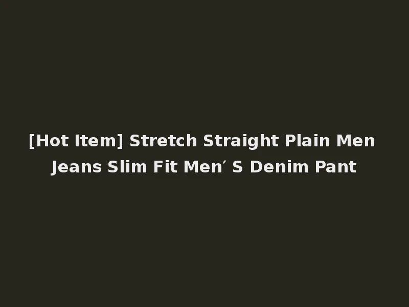 [Hot Item] Stretch Straight Plain Men Jeans Slim Fit Men′ S Denim Pant