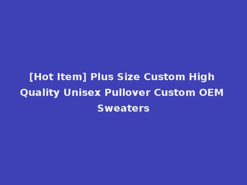 [Hot Item] Plus Size Custom High Quality Unisex Pullover Custom OEM Sweaters