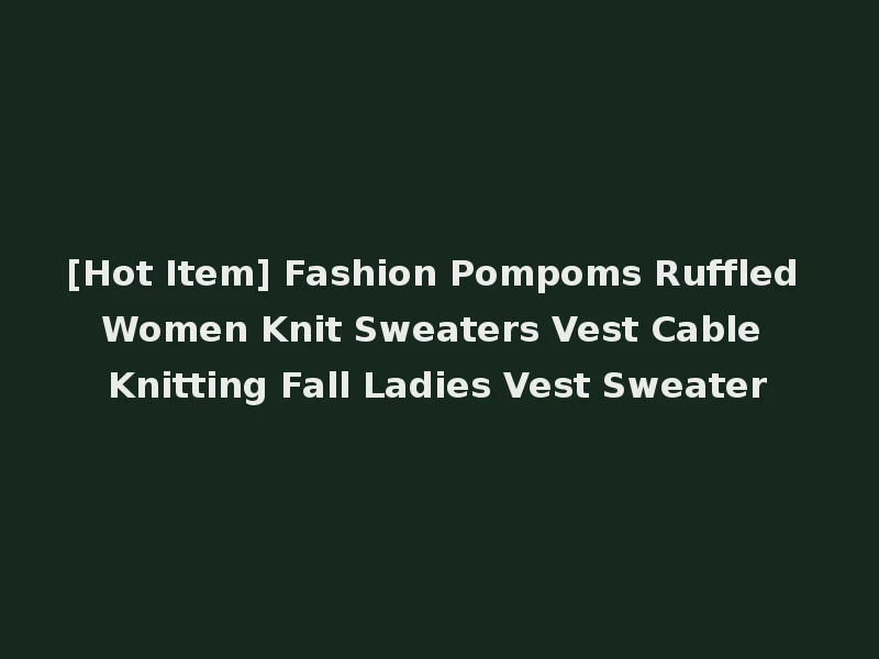 [Hot Item] Fashion Pompoms Ruffled Women Knit Sweaters Vest Cable Knitting Fall Ladies Vest Sweater
