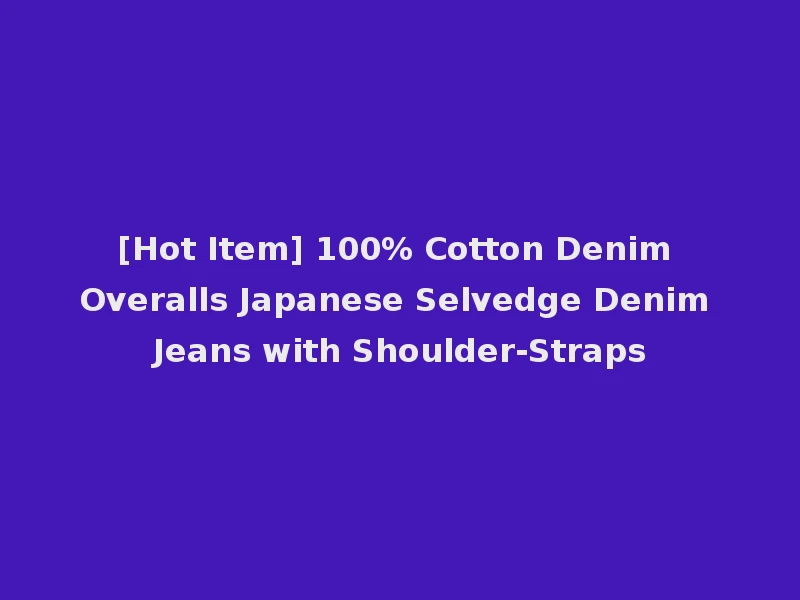 [Hot Item] 100% Cotton Denim Overalls Japanese Selvedge Denim Jeans with Shoulder-Straps