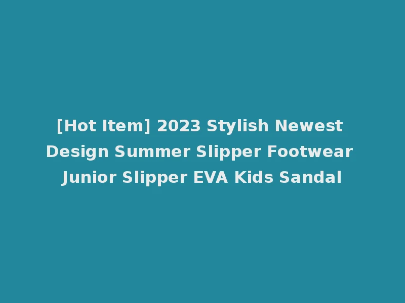 [Hot Item] 2023 Stylish Newest Design Summer Slipper Footwear Junior Slipper EVA Kids Sandal