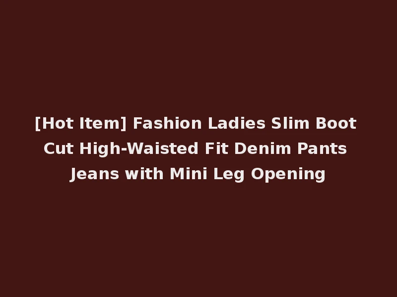 [Hot Item] Fashion Ladies Slim Boot Cut High-Waisted Fit Denim Pants Jeans with Mini Leg Opening