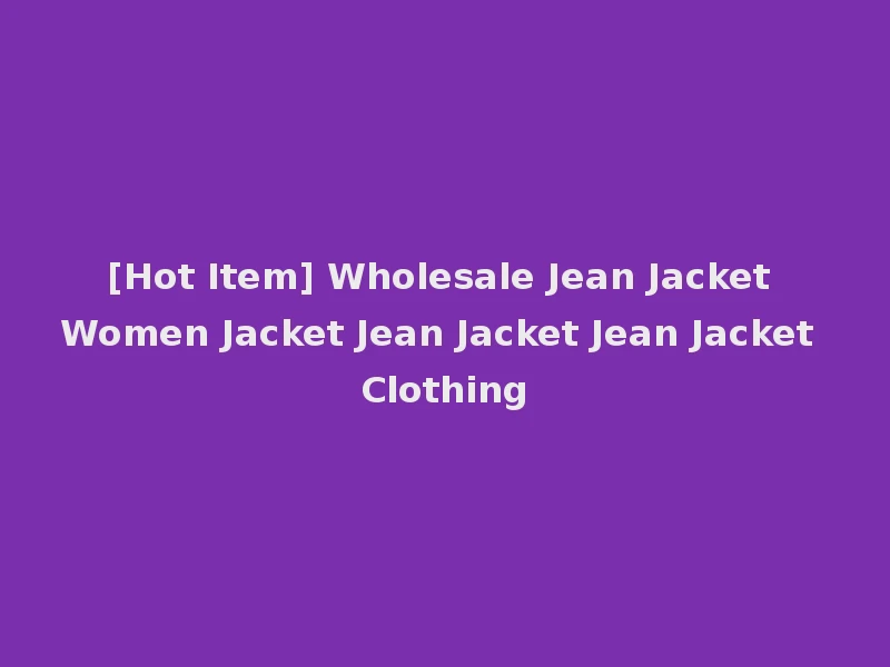 [Hot Item] Wholesale Jean Jacket Women Jacket Jean Jacket Jean Jacket Clothing