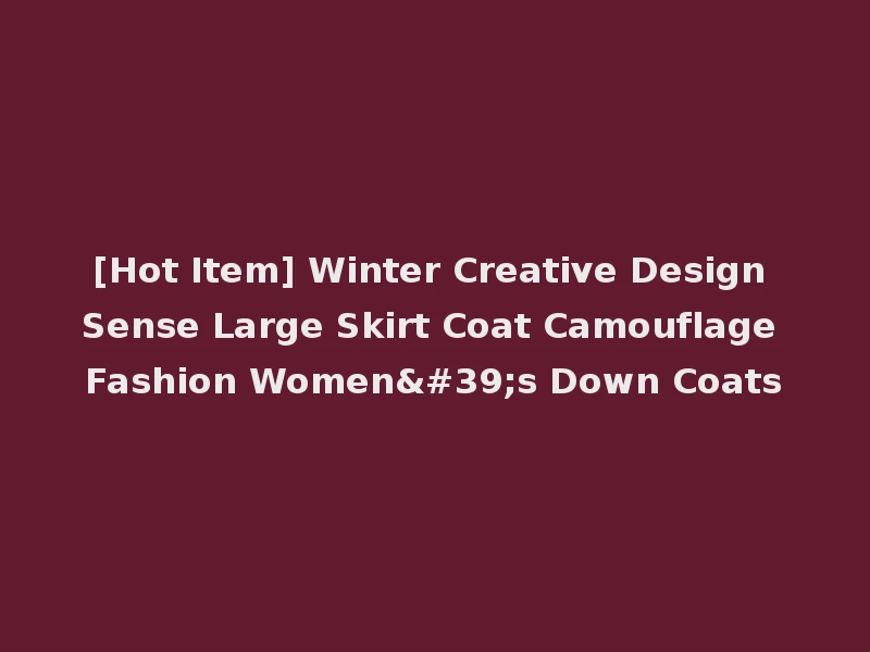 [Hot Item] Winter Creative Design Sense Large Skirt Coat Camouflage Fashion Women's Down Coats