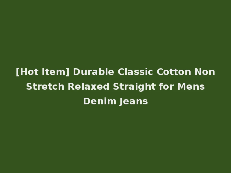 [Hot Item] Durable Classic Cotton Non Stretch Relaxed Straight for Mens Denim Jeans