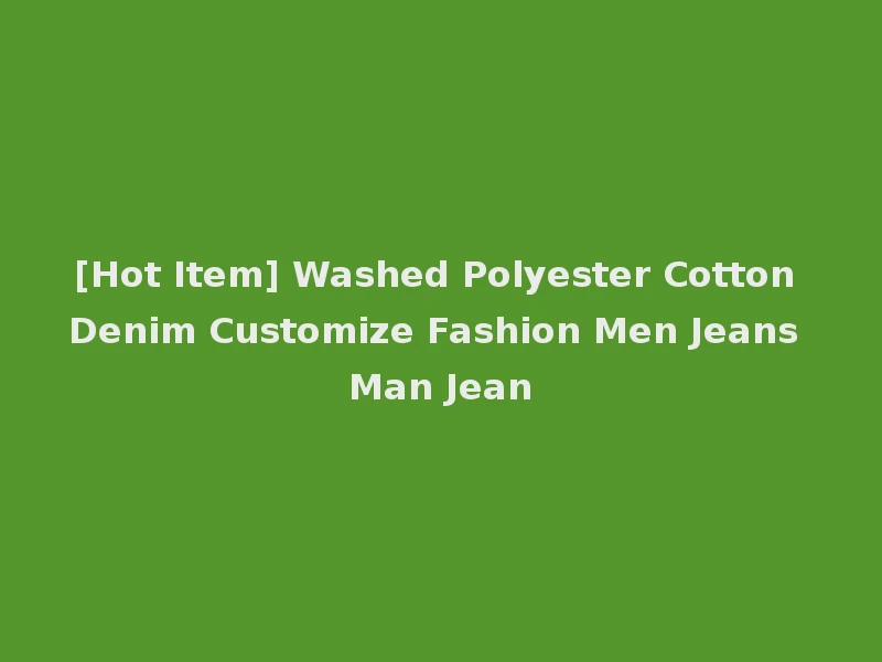 [Hot Item] Washed Polyester Cotton Denim Customize Fashion Men Jeans Man Jean