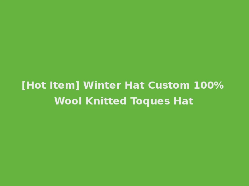 [Hot Item] Winter Hat Custom 100% Wool Knitted Toques Hat